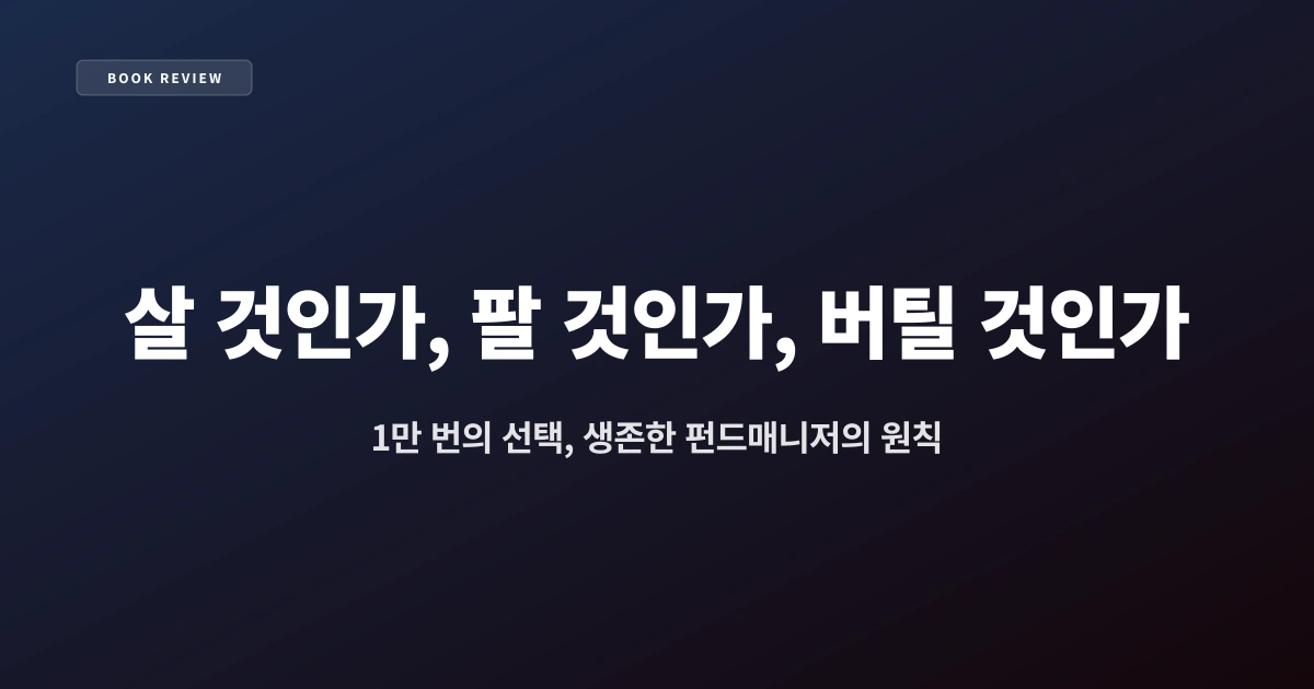 『살 것인가, 팔 것인가, 버틸 것인가』 — 1만 번의 선택, 생존한 펀드매니저의 원칙