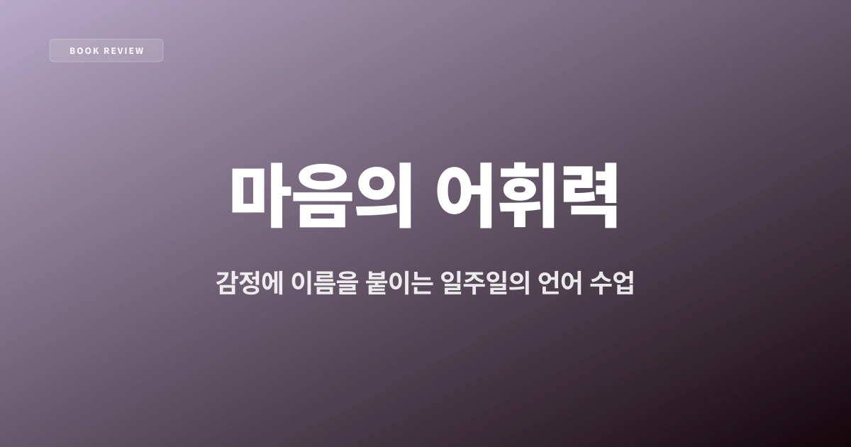 『마음의 어휘력』 — 감정에 이름을 붙이는 일주일의 언어 수업