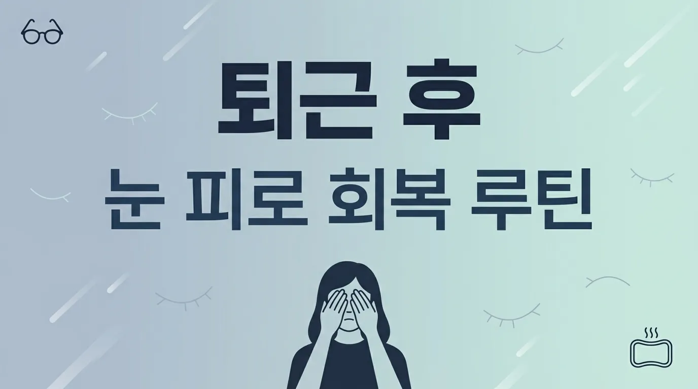 퇴근 후 눈 피로 회복 루틴 (직장인 건강 지키기 시리즈 4부)