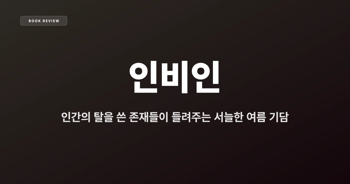 『인비인』 — 인간의 탈을 쓴 존재들이 들려주는 서늘한 여름 기담