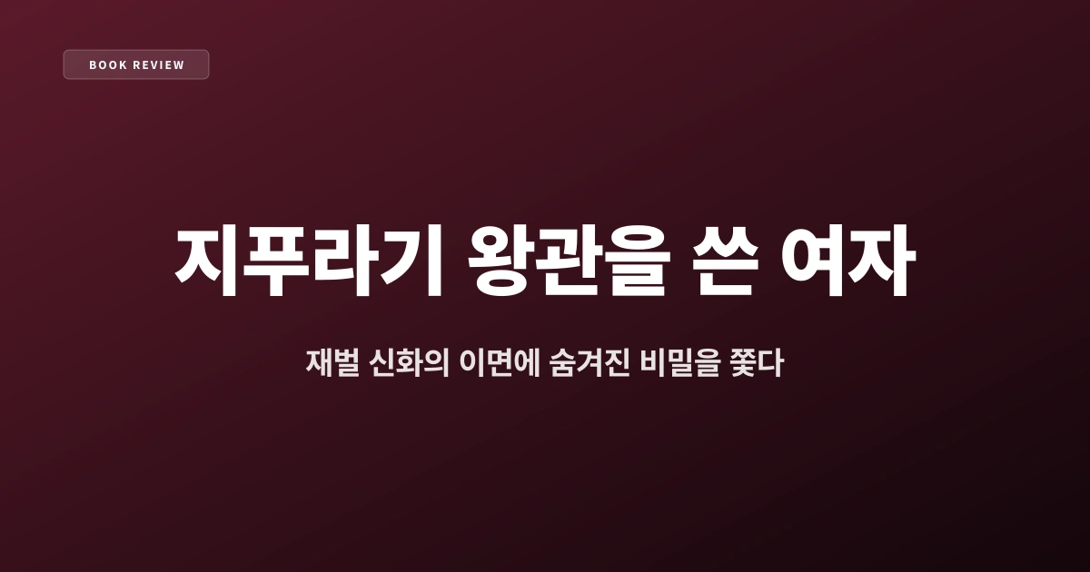 『지푸라기 왕관을 쓴 여자』 — 재벌 신화의 이면에 숨겨진 비밀을 쫓다