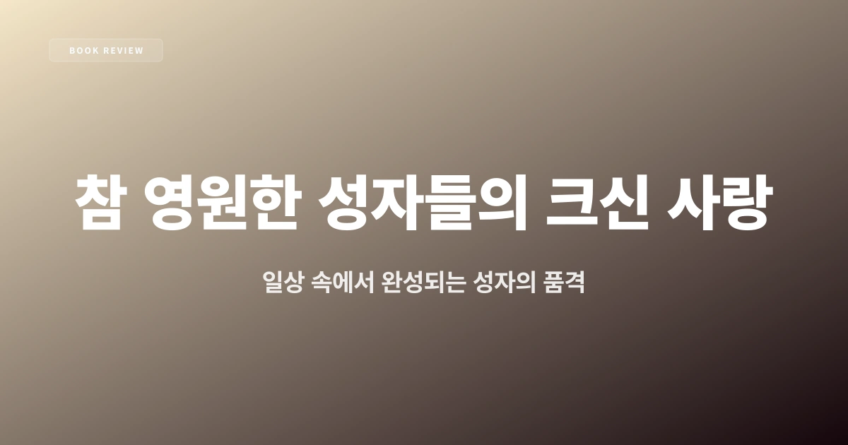『참 영원한 성자들의 크신 사랑』 — 일상 속에서 완성되는 성자의 품격