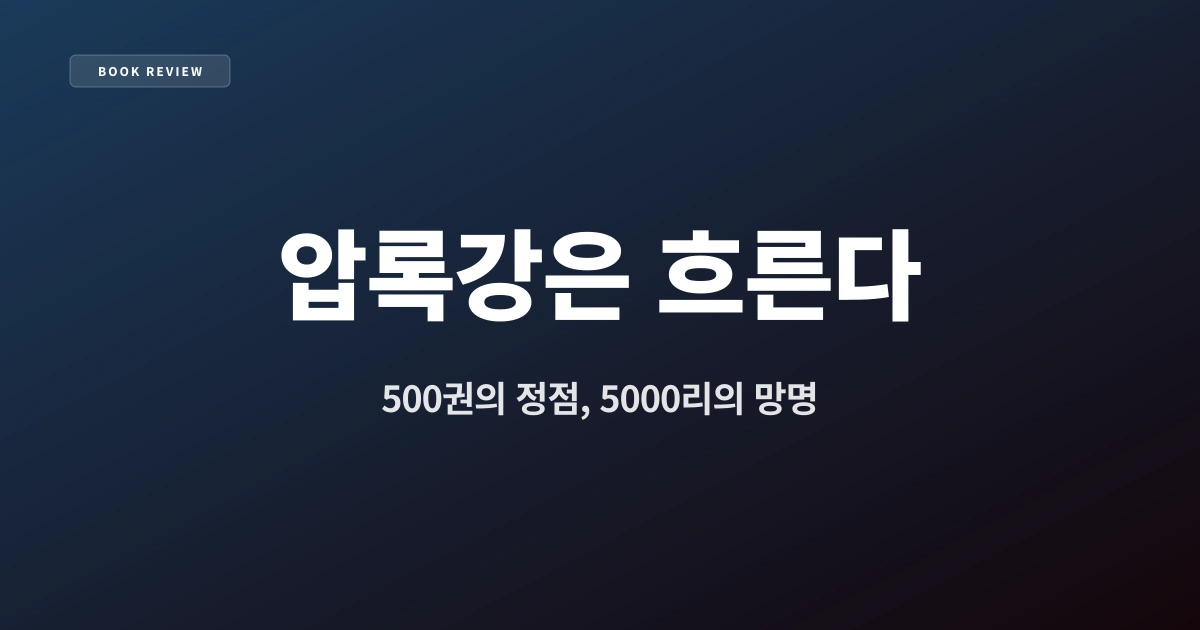 『압록강은 흐른다』 — 500권의 정점, 5000리의 망명