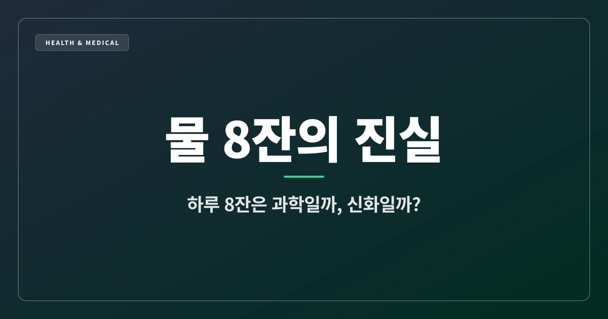 물 8잔의 진실 – '하루 8잔'은 과학적 사실일까, 오래된 신화일까? (건강 상식 & 오해 풀기 1부)